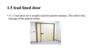 1.5 lead lined door
• A 1.5 leaf door set is usually used for patient entrance. This allows the
passage of the patient trolley.
 