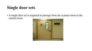 Single door sets
• A single door set is required as passage from the scanner room to the
control room.
 