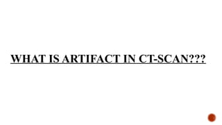 WHAT IS ARTIFACT IN CT-SCAN???
 