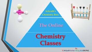 Achyuth’s
Chemistry Bees
The Online
Chemistry
Classes
By
G.Achyuth kumar M.Sc, B.Ed(M.Phil)
 