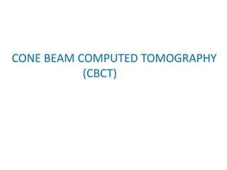 CONE BEAM COMPUTED TOMOGRAPHY
(CBCT)
 