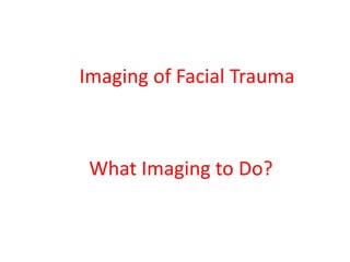 Imaging of Facial Trauma
What Imaging to Do?
 