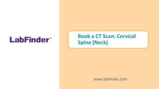 Book a CT Scan: Cervical
Spine (Neck)
www.labfinder.com
 