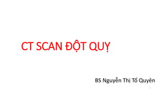 CT SCAN ĐỘT QUỴ
1
BS Nguyễn Thị Tố Quyên
 