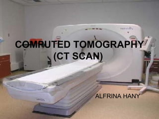 COMPUTED TOMOGRAPHY
     (CT SCAN)



           ALFRINA HANY
 