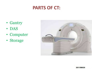 PARTS OF CT:
• Gantry
• DAS
• Computer
• Storage
 