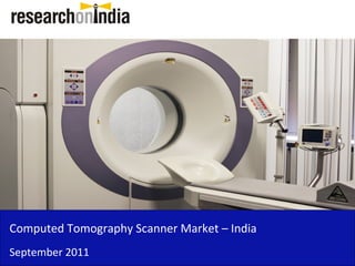 Computed Tomography Scanner Market – India
September 2011
 