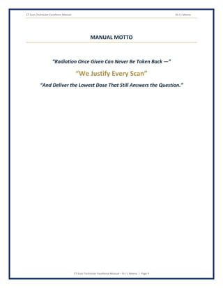 CT Scan Technician Excellence Manual Dr J L Meena
CT Scan Technician Excellence Manual – Dr J L Meena | Page 9
MANUAL MOTTO
“Radiation Once Given Can Never Be Taken Back —”
“We Justify Every Scan”
“And Deliver the Lowest Dose That Still Answers the Question.”
 