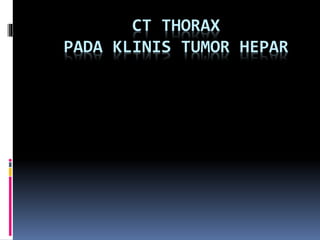 CT THORAX
PADA KLINIS TUMOR HEPAR
 