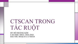 CTSCAN TRONG
TẮC RUỘT
HV HỒ HOÀNG KIM
CAO HỌC HSCC 2016-2018
BÀI THU HOẠCH CÁ NHÂN
 