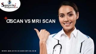 W W W . SA N JI V I N I D I A G N O ST I CS. CO M
+
C
T
SCAN VS MRI SCAN
 