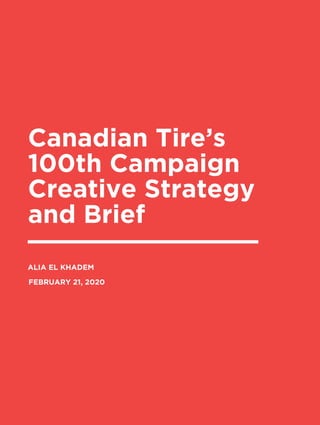 Canadian Tire’s
100th Campaign
Creative Strategy
and Brief
ALIA EL KHADEM
FEBRUARY 21, 2020
 