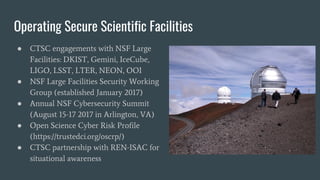 Operating Secure Scientific Facilities
● CTSC engagements with NSF Large
Facilities: DKIST, Gemini, IceCube,
LIGO, LSST, L...