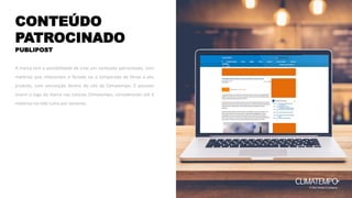 CONTEÚDO
PATROCINADO
A marca tem a possibilidade de criar um conteúdo patrocinado, com
matérias que relacionam o feriado ou a temporada de férias a seu
produto, com veiculação dentro do site da Climatempo. É possível
inserir o logo da marca nas notícias Climatempo, considerando até 4
matérias no mês (uma por semana).
PUBLIPOST
 