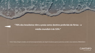 Fonte: https://viagem.estadao.com.br/noticias/geral,habitos-de-viagem-brasileiros-querem-praia-boa-comida-e-nao-namoram,70002456615
“70% dos brasileiros têm a praia como destino preferido de férias - a
média mundial é de 53%.”
 