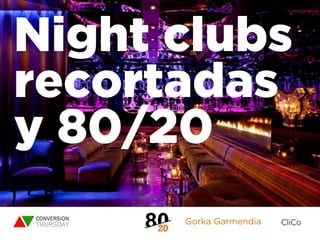 Gorka Garmendia
Night clubs
recortadas
y 80/20
 