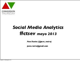 Social Media Analytics
#ctsev mayo 2013
Pere Rovira (@pere_rovira)
pere.rovira@gmail.com
jueves, 9 de mayo de 13
 