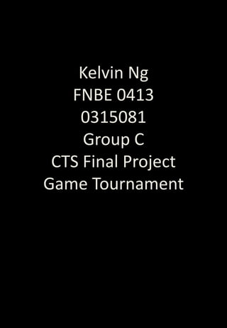 Kelvin Ng
FNBE 0413
0315081
Group C
CTS Final Project
Game Tournament
 