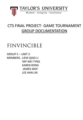 CTS FINAL PROJECT- GAME TOURNAMENT
GROUP DOCUMENTATION
GROUP C – UNIT 3
MEMBERS : LIEW QIAO LI
YAP WEI TYNG
KAREN KONG
JAMES MOY
LEE HAN LIN
 