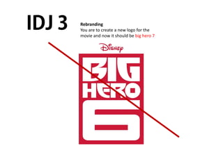 Rebranding 
You are to create a new logo for the 
movie and now it should be big hero 7 
 
IDJ 3
 
