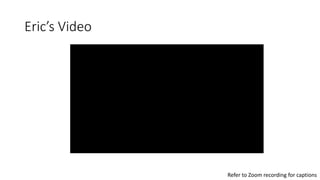 Eric’s Video
Refer to Zoom recording for captions
 