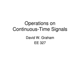 Operations on
Continuous-Time SignalsContinuous-Time Signals
David W. Graham
EE 327
 