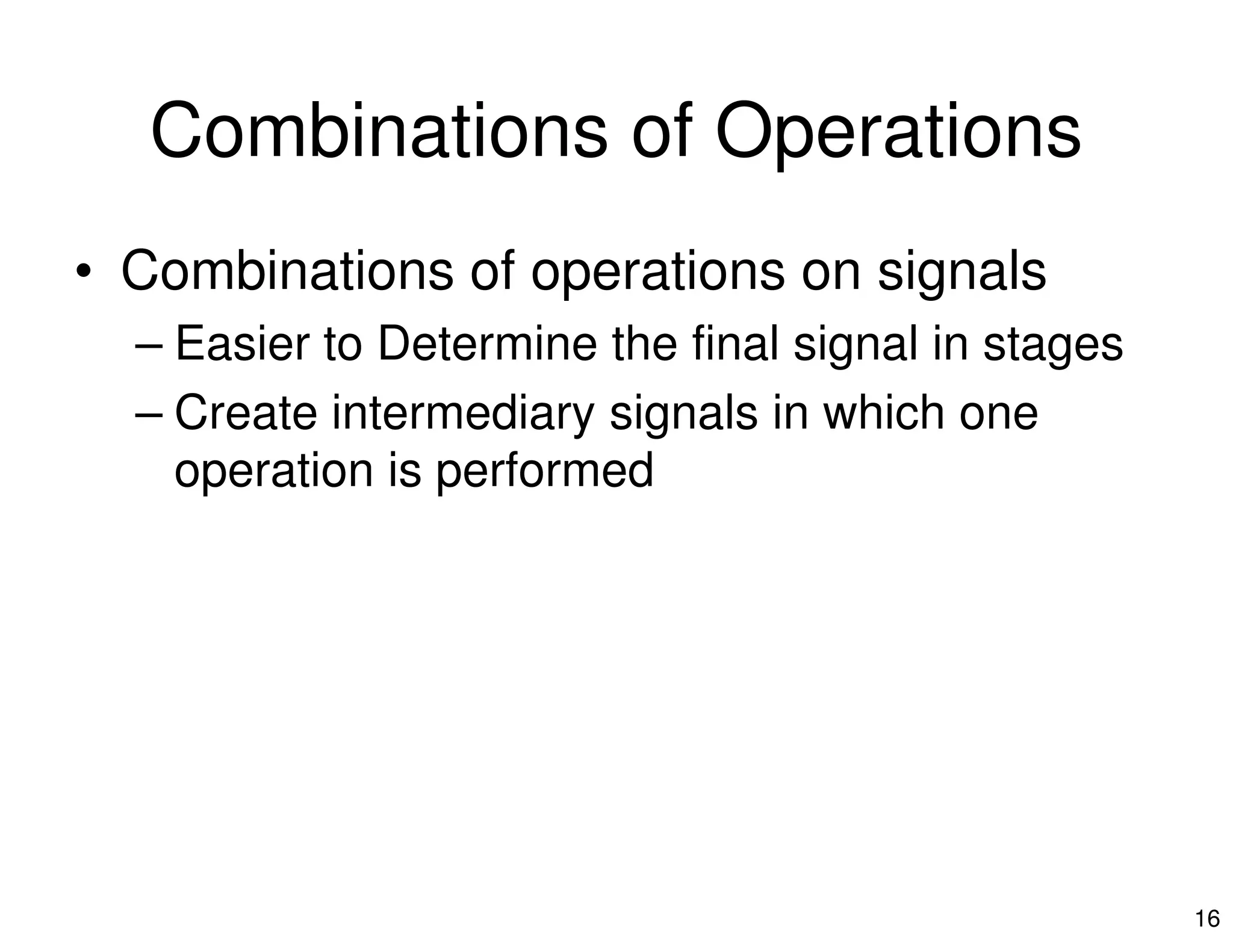 Combinations of Operations
• Combinations of operations on signals
– Easier to Determine the final signal in stages
– Create intermediary signals in which one
operation is performed
16
operation is performed
 