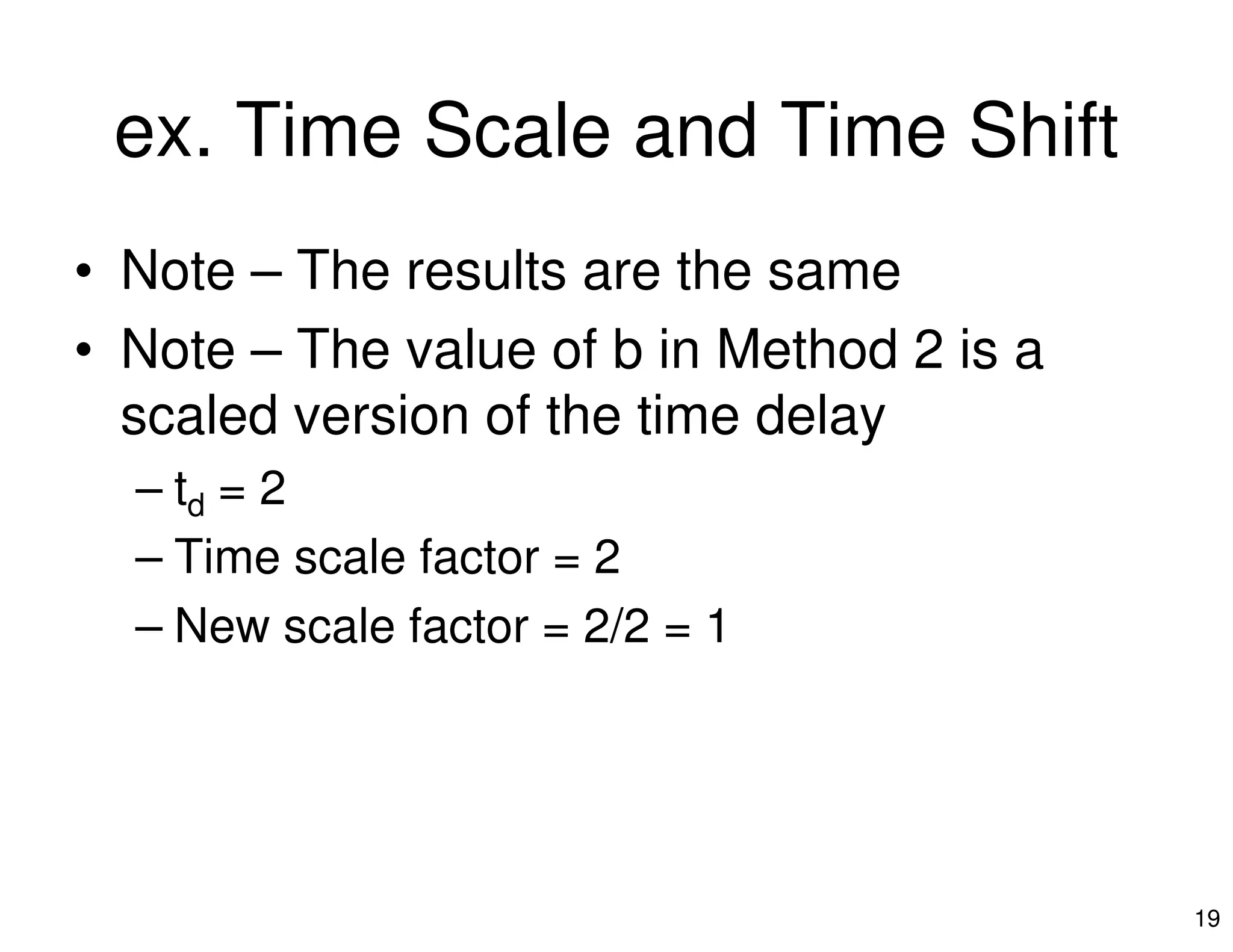 ex. Time Scale and Time Shift
• Note – The results are the same
• Note – The value of b in Method 2 is a
scaled version of the time delay
– t = 2
19
– td = 2
– Time scale factor = 2
– New scale factor = 2/2 = 1
 