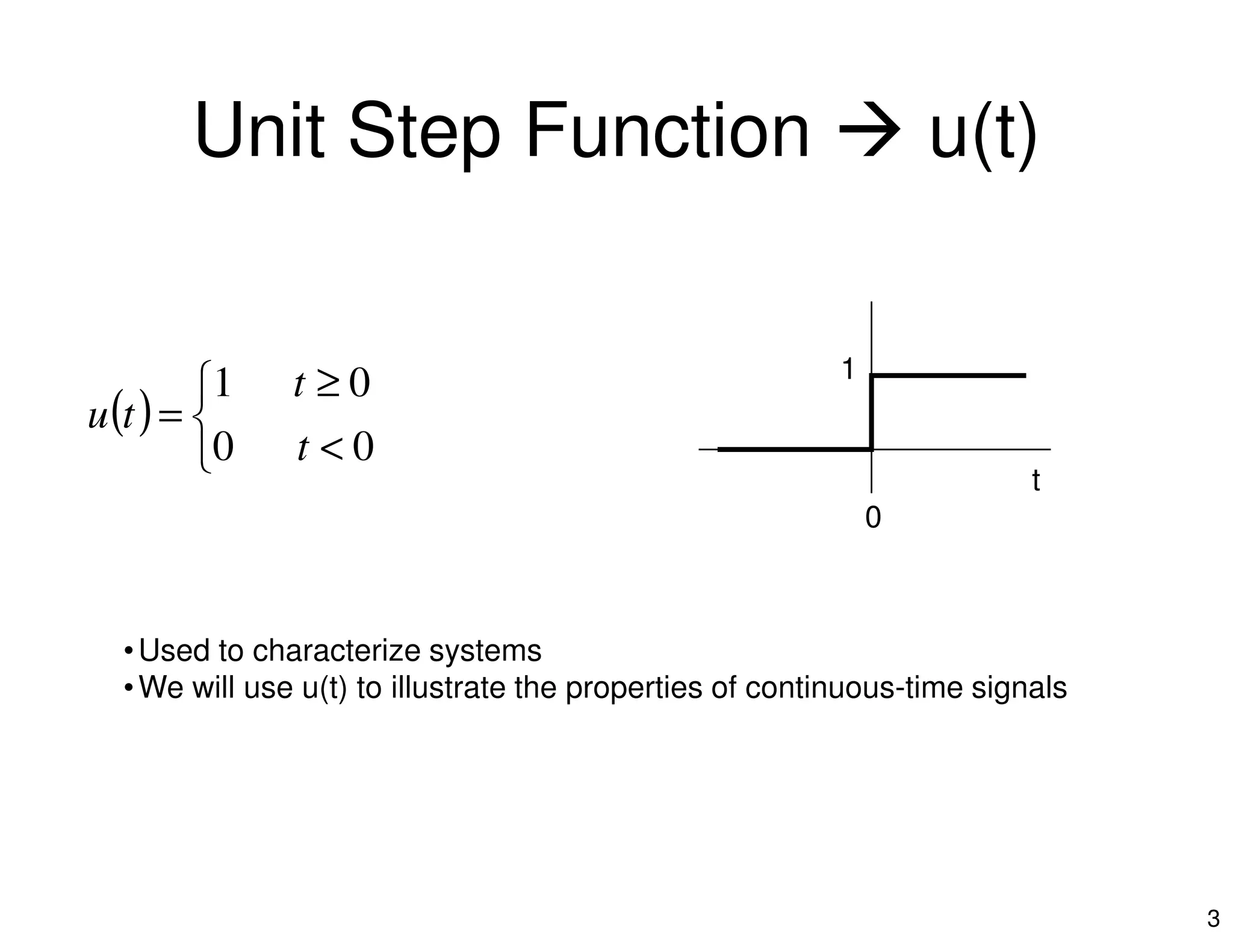 Unit Step Function u(t)
( )



<
≥
=
00
01
t
t
tu
t
1
3

•Used to characterize systems
•We will use u(t) to illustrate the properties of continuous-time signals
t
0
 