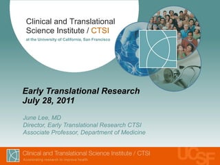 Early Translational Research July 28, 2011 June Lee, MD Director, Early Translational Research CTSI Associate Professor, Department of Medicine  
