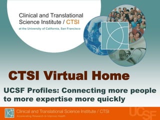 CTSI Virtual Home UCSF Profiles: Connecting more people to more expertise more quickly 