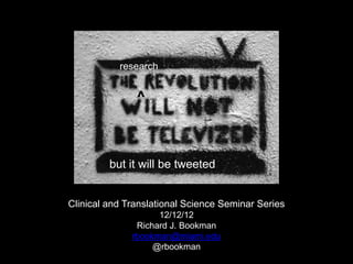 research


               ^



         but it will be tweeted


Clinical and Translational Science Seminar Series
                    12/12/12
               Richard J. Bookman
              rbookman@miami.edu
                   @rbookman
 