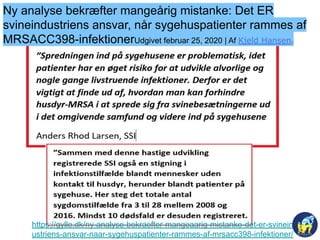 https://gylle.dk/ny-analyse-bekraefter-mangeaarig-mistanke-det-er-svineind
ustriens-ansvar-naar-sygehuspatienter-rammes-af-mrsacc398-infektioner/
Ny analyse bekræfter mangeårig mistanke: Det ER
svineindustriens ansvar, når sygehuspatienter rammes af
MRSACC398-infektionerUdgivet februar 25, 2020 | Af Kjeld Hansenn
 
