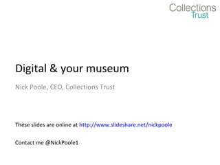 Digital & your museum
Nick Poole, CEO, Collections Trust

These slides are online at http://www.slideshare.net/nickpoole
Contact me @NickPoole1

 
