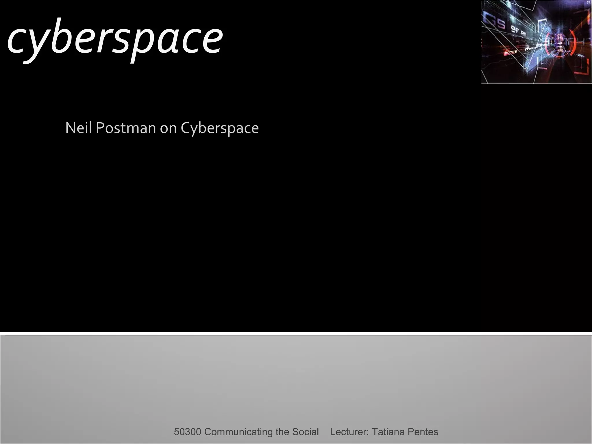 cyberspace
Neil Postman on Cyberspace

50300 Communicating the Social

Lecturer: Tatiana Pentes

 
