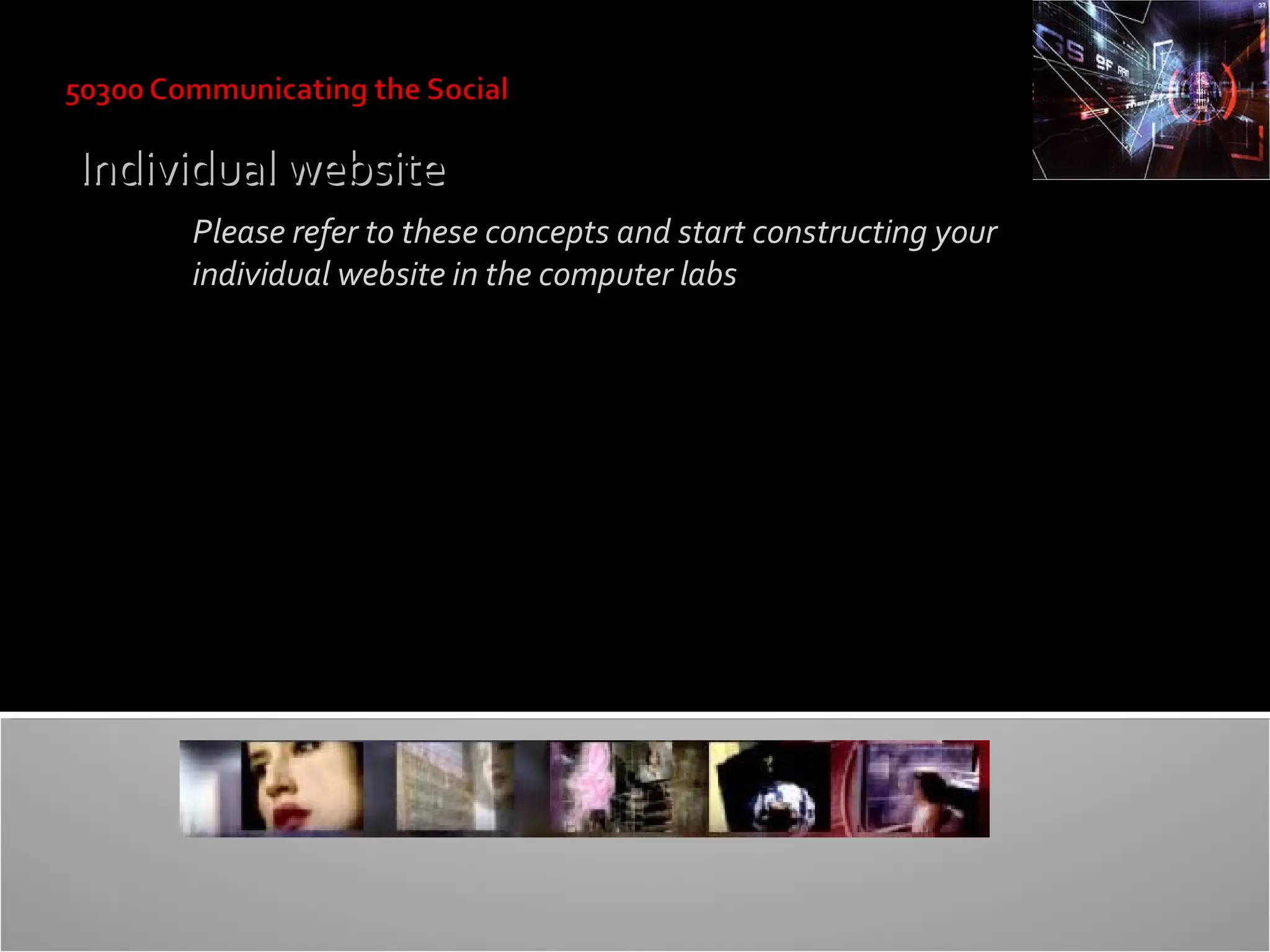Individual website
Please refer to these concepts and start constructing your
individual website in the computer labs

 