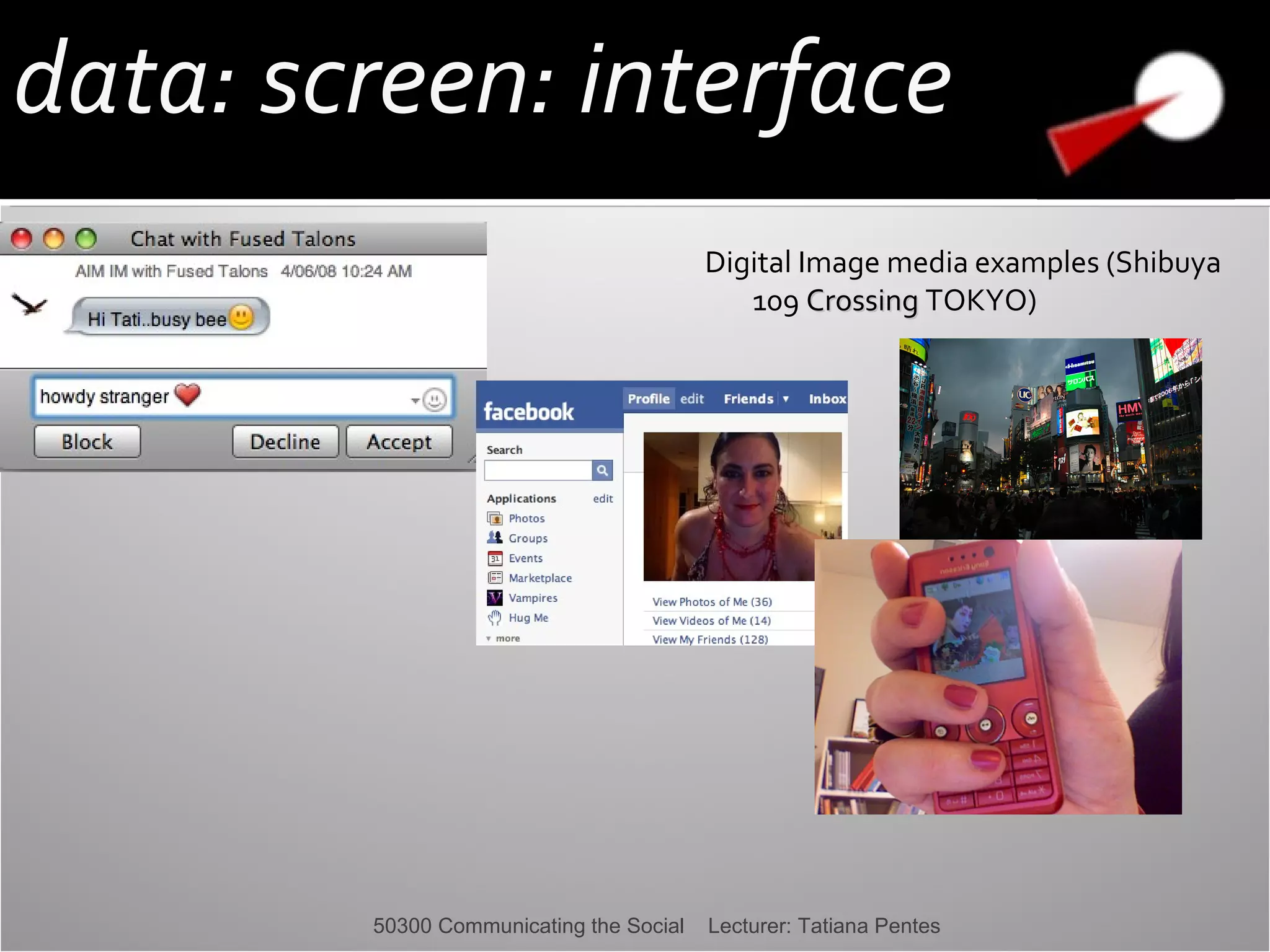 data: screen: interface
Digital Image media examples (Shibuya
109 Crossing TOKYO)

50300 Communicating the Social

Lecturer: Tatiana Pentes

 