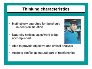 Instinctively searches for  facts/logic   in decision situation Naturally notices tasks/work to be  accomplished Able to provide objective and critical analysis Accepts conflict as natural part of relationships Thinking characteristics 