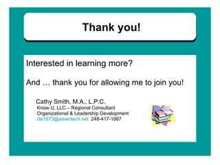 Interested in learning more?  And … thank you for allowing me to join you!   Cathy Smith, M.A., L.P.C.    Know U, LLC – Regional Consultant Organizational & Leadership Development    [email_address]   248-417-1987 Thank you! 