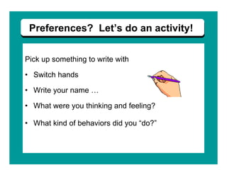 Pick up something to write with Switch hands Write your name … What were you thinking and feeling? What kind of behaviors did you “do?” Preferences?  Let’s do an activity!  