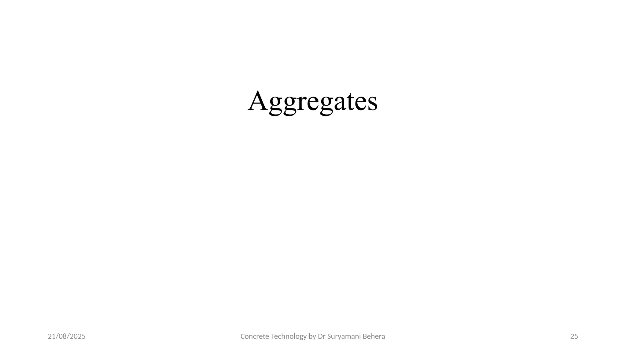 21/08/2025 Concrete Technology by Dr Suryamani Behera 25
Aggregates
 
