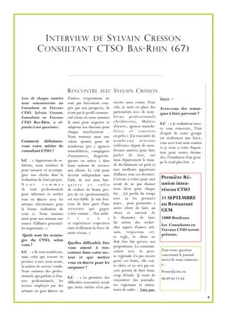 I NTERVIEW                       DE  S YLVAIN C RESSON
           C ONSULTANT                              CTSO B AS -R HIN (67)



                                R ENCONTRE            AVEC      S YLVAIN C RESSON
Lors de chaque numéro           d'autres corporations ne                                          lancer. »
nous rencontrerons un           sont pas forcement com-         encore assez connu. Pour
Consultant en Travaux           pris par nos prospects, ils     cela, je mets en place des        Avez-vous des remar-
CTSO. Sylvain Cresson,          n'ont pas le profil commer-     partenariats avec de nom-         ques à faire parvenir ?
Consultant en Travaux           cial (nous si) nous sommes      breux professionnels
CTSO Bas-Rhin, a ré-            là aussi pour négocier et       (Architectes, Maîtres
                                                                                                  S.C : « Je souhaiterai enco-
pondu à nos questions :         adaptons nos discours pour      d'oeuvre, agences immobi-
                                                                                                  re vous remercier, l'état
                                chaque interlocuteur .          l i è r e s e t c o ur t i er s
                                                                                                  d'esprit de notre groupe
                                Nous sommes aussi une           en prêts ). J'ai rencontré de
                                                                                                  est réellement une force,
Comment définissez-             valeur ajoutée pour de          nombreux artisans
                                                                                                  vous avez tout mon soutien
vous votre métier de            nombreux pro ( agences          (référence depuis de nom-
                                                                                                  et je reste a votre disposi-
consultant CTSO ?               immobilières, compagnies        breuses années) pour faire
                                                                                                  tion pour toutes deman-
                                d'assurances, diagnosti-        parler de moi, sur
                                                                                                  des, l'émulation d'un grou-
S.C : « Apporteurs de so-       queurs ou autres ) dans         mon département le mon-
                                                                                                  pe le rend plus fort. »
lutions, nous sommes là         leurs notions de services       de du bâtiment est petit et
pour rassurer et accompa-       aux clients. Le coût pour       mes meilleurs apporteurs
gner nos clients dans la        devenir indépendant sans        d'affaires sont ces derniers.
réalisation de leurs projets.   l'aide de nos amis ban-         L'erreur à éviter pour moi        Première Ré-
No u s         s om m es        quiers         et     enfin     serait de ne pas donner           union intra-
de vrais professionnels         de réaliser de beaux pro-       trois devis pour chaque           réseau CTSO
pour informer et mettre         jets de vie (professionnel),    lot... j'ai perdu du temps
tout en œuvre avec les          est très faible. Je suis heu-   avec ça les premiers              11 SEPTEMBRE
artisans sélectionnés pour      reux de faire parti d'une       jours... pour permettre a         au Restaurant
la bonne réalisation de         structure qui gagne             notre client de faire un
                                                                choix et surtout de
                                                                                                  GEM
ceux ci. Nous sommes            à être connue... Nos ambi-
aussi pour nos artisans une     t      i      o      n      s   le dissuader de faire             33000 Bordeaux
source d'affaires potentiel-    et expériences respectives      lui même des recher-
                                                                                                  Les Consultants en
les importante. »               sont réellement la force de     ches auprès d'autres arti-
                                                                                                  Travaux CTSO seront
                                notre réseau. »                 sans, respectons cet-
Quels sont les avanta-                                                                            présents.
                                                                te règle, le choix ne
ges du CTSO, selon                                              doit être fait qu'avec nos
vous ?                          Quelles difficultés êtes
                                vous amené à ren-               propositions. La communi-
S.C : « Ils sont nombreux,                                      cation avec la pres-              Pour toute question
                                contrer dans votre sec-
mais celui qui ressort en                                       se régionale n'a pas encore       concernant le journal
                                teur et que mettez
premier à mes yeux serait,                                      porté ces fruits, elle cou-       merci de nous contacter
                                vous en œuvre pour les                                            à:
la notion de service rendu.     surpasser ?                     te chère et ne m'a pas en-
Nous sommes des profes-                                         core permis de faire beau-        Presse@ctso.eu
sionnels qui parlons à d'au-                                    coup d'étude. Je tente de
                                S.C : « La première des                                           06 69 64 11 64
tres professionnels, les                                        rencontrer des journalis-
                                difficultés rencontrée serait
termes employés par des                                         tes régionaux et anima-
                                que notre métier n'est pas
artisans en gros œuvre ou                                       teurs de radio… Faire par-
                                                                                                                                 4
 