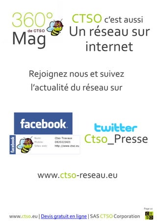 CTSO c’est aussi
                          Un réseau sur
 Mag                        internet
        Rejoignez nous et suivez
        l’actualité du réseau sur




                                 Ctso_Presse

            www.ctso-reseau.eu


                                                              Page 10


www.ctso.eu | Devis gratuit en ligne | SAS CTSO Corporation
 