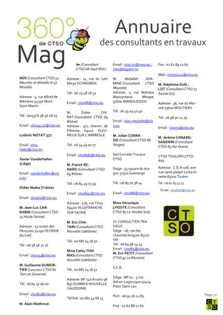 Annuaire
                                                     des consultants en travaux
Mag                                ler (Consultant
                                   CTSO 68 Haut Rhin)
                                                         Email : ctso.nc@ctso.eu ;
                                                         ctso@lagoon.nc
                                                                                     Fax : 02 62 89 12 60

                                                                                     Mail : ctso97424@ctso.eu
NER (Consultant CTSO 54      Adresse : 11, rue du Lett   M.     Abdallah   IDIA-
Meurthe-et-Moselle et 57     68130 SCHWOBEN              MINE (Consultant CTSO       M. Stéphane GUIL-
Moselle)                                                 Mayotte)                    LOT (Consultant CTSO 73
                             Tél : 06 29 48 18 52        Adresse: 1, rue Mahaba      Savoie Est)
Adresse : 3, rue Alfred de                               Maevantana      Mtsape
Mézières 54350 Mont          Email : ctso68@ctso.eu      97600 MAMOUDZOU
                                                                                     Adresse : 36, rue du Mar-
Saint Martin
                                                                                     ché 73600 MOUTIERS
                             M.       Didier     CHI-    Tél : 06 39 19 40 40
Tél : (0033) 6 58 46 28 03   RAT (Consultant CTSO 69                                 Tél : 06 98 91 14 79
                             Rhône)                      Email : ctso.mayotte@cts
Email : ctso54.57@ctso.eu    Adresse : 371, chemin de    o.eu
                                                                                     Email : ctso73@ctso.eu
                             Pilherbe 69210 FLEU-
Ludovic NOTAT (57)           RIEUX SUR L’ARBRESLE        M. Julian CORRA-
                                                                                     M. Jérôme CANARD-
                                                         DO (Consultant CTSO 88
                                                                                     SANDRIN (Consultant
Email : ctso-                Tél : 06 34 49 00 77        Vosges)
                                                                                     CTSO 83 Var Ouest)
metz@ctso.eu
                             Email : ctso69b@ctso.eu     Sarl Corrado Travaux
                                                                                     CTSO TOULON LITTO-
Xavier Vanderhallen                                      CTSO
                                                                                     RAL
(Liège)                      M. Franck RE-
                             NARD (Consultant CTSO       Siège : 35 square du dra-   Adresse : C.D.A 108, ave-
Email : vanderhallen@cts     69 Rhône)                   gon 57310 Guenange          nue saint joseph La kerhi-
o.eu                                                                                 nette 83100 Toulon
                             Tél : 06 84 49 73 59        Tél : 06 89 70 38 24        Tél : 06 61 63 47 73
Didier Nseka (Tubize)
                                                                                      Email : ctso83b@ctso.eu
                             Email : ctso69c@ctso.eu     Email : ctso88@ctso.eu
Email : dnseka@ctso.eu
                             Adresse : 518, rue Thizy    Mme Véronique
M. Jean-Luc CAR-             69400 VILLEFRANCHE          LHOSTE (Consultant
RABIN (Consultant CTSO       SUR SAONE                   CTSO 85 La Vendée Sud)
74 Haute Savoie)
                             M. Eric CHA-                VL CONSULT’EN TRA-
Adresse : 13 routes des      TAIN (Consultant CTSO       VAUX
Pèrouzes 74290 VEYRIER       Nouvelle Calédonie)         Siège : 28, rue des
DU LAC                                                   chaumes longues 85770
                             Tél : 00 687 74 18 50       VIX
Tél : 06 58 46 31 16                                     Tél : 06 69 98 14 24
                                                         Email : ctso85@ctso.eu
                             Mme Cathy THO-
                                                         M. Eric PETIT (Consultant
Email : ctso74@ctso.eu       MAS (Consultant CTSO
                                                         CTSO 97 La Réunion)
                             Nouvelle Calédonie)
M. Guillaume DUMOR-
                                                         S.C.B.
TIER (Consultant CTSO 82     Tél : 00 687 74 18 51
Tarn-et-Garonne)
                                                         Siège : BP 02 - 5 rue
                             Adresse: BP 140 Koutio 98
                                                         Adrien Lagourgue 97424
Tél : 06 64 37 06 00         830 DUMBEA NOUVELLE
                                                         Piton Saint Leu
                             CALEDONIE
Email : ctso82@ctso.eu                                                                                            Page 12
                                                         Port : 06 92 76 22 85
                             Tél fixe: 00 687 44 68 13
M. Alain Riethmul-
                                                         Fixe : 02 62 88 12 60
 