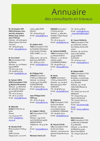 Annuaire
                                               des consultants en travaux

M. Christophe VER-          restier 33800 BOR-         NINGER (Consultant         Tél : 06 60 40 88 50
DIER (Directeur Com-        DEAUX                      CTSO 83 Var Est)           Email : ctso62@ctso.eu
mercial, Animateur          Tél : 06 69 56 69 38       Adresse : 4, allée des      ; brancatons@orange.f
Réseau Sud, Consul-         Email : ctso33b@ctso.e     Azalées-Tulipes 83136      r
tant CTSO 63)               u                          GAREOULT
Adresse : 26 rue Eugene                                Tél : 06 10 79 44 00       M. Yannis PADAVA-
Gilbert 63000 Clermont                                 Email : ctso83@ctso.eu     TAN (Consultant CTSO
-Ferrand                    M. Gaëtan HUS-                                        97 La Réunion, Anima-
Tél : 06 69 66 79 84        TAIX (Consultant CTSO                                 teur Réseau Ile de la Ré-
Email : ctso34@ctso.eu      64 Pyrénées Atlantiques                               union)
                            et 65 Hautes Pirénées)     M. Jérôme DUMOR-           Adresse : 36, rue Euca-
                            SARL HABET 492 297         TIER (Consultant CTSO      lyptus, Bois Nefles,
                            015                        34 Hérault OUEST)          97490 SAINTE-
M. Eric COLO-               Siège social : 28 rue du   Adresse : 7, rue des Es-   CLOTILDE
MA (Consultant CTSO         Bois 64510 BORDES          calettes 34660             Tél : 06 92 95 22 92
69 Rhône)                   Tél : 06 80 30 20 61       COURRNONTERRAL             Email : ctso974@ctso.e
Adresse: 15, rue Petetin    Email : ctso64b@ctso.e     Tél : 06 99 08 02 32       u
69500 BRON                  u                          Email : ctso34a@ctso.e
Tél: 06 21 95 17 95                                    u
Tél: 06 98 64 70 93                                                               M. Nelson MAR-
Email : ctso69@ctso.eu      M. Philippe FAU-                                      TINS (Consultant CTSO
                            CHEUX (Consultant          M. Denis                   Belgique : Wallonie,
                            CTSO 53 La Mayenne)        PEBRE (Consultant          Bruxelles ; Luxembourg ;
M. Sylvain CRES-            Adresse : La Grande        CTSO 34 Hérault EST)       54 Meurthe-et-Moselle
SON (Consultant CTSO        Lande 53170 VILLIERS       Adresse : 43, rue de la    et 57 Moselle)
33 Bassin d’Arcachon)       CHARLEMAGNE                Monnaie 34740 VEN-         Adresse : 52, rue de
Adresse : 31, Marechal      Tél : 06 98 75 06 59       DARGUES                    Halte 6780 Messancy
de Lattre De Tassigny       Email : ctso53@ctso.eu     Tél : 06 98 98 37 53       (Belgique)
33120 ARCACHON                                         Email : ctso34b@ctso.e     Tél : (0032) 471 19 14 16
Tél : 06 27 73 79 14                                   u                          (Belgique)
Tél : 06 21 41 46 90        Jean-Philippe GAU-                                    Tél : (00352) 691 529
Email : ctso33@ctso.eu      TIER (14)                                             659 (Luxembourg)
                            Tél : 06 64 26 39 19       M. Stéphane                Tél : (0033) 6 58 44 74
                            Email : ctso14@ctso.eu     FIZE (Consultant CTSO      69 (France)
                                                       63 Puy-de-Dôme)            Email : ctso.benelux@c
M. Mike EN-                                            Adresse : 16 bis rue       tso.eu
GLISH (CTSO UK, Ire-                                   Louis Dabert 63000         Email : ctso54.57@ctso.
land)                       M. Frédéric THEVE-         CLERMONT FERRAND           eu
Phone:                      NET (Consultant CTSO       Tél : 06 98 81 76 70
+44 7 545 432 200           59 Nord)                   Email : ctso63@ctso.eu
Email: mike@ctso-           Adresse : 159, boule-                                 Mme Fatma GU-
uk.co.uk                    vard Faidherbes 59280                                 NER (Consultant CTSO
                            ARMENTIERES                                           54 Meurthe-et-Moselle
                            Téléphone : 06 32 57 80    M. Pascal CUCHE-           et 57 Moselle)
M. Nicolas FILIP-           20                         VAL (Consultant CTSO       Adresse : 3, rue Alfred
PI (Consultant CTSO 33      Email : ctso59a@ctso.e     62 Pas-de-Calais)          de Mézières 54350
CUB)                        u                          Adresse : 75a avenue du    Mont Saint Martin
SARL Zürcher                                           général de gaulle 62510    Tél : (0033) 6 58 46 28
Siège social : 20 rue Fo-   Monsieur Denis LEI-        Arques                     03
 