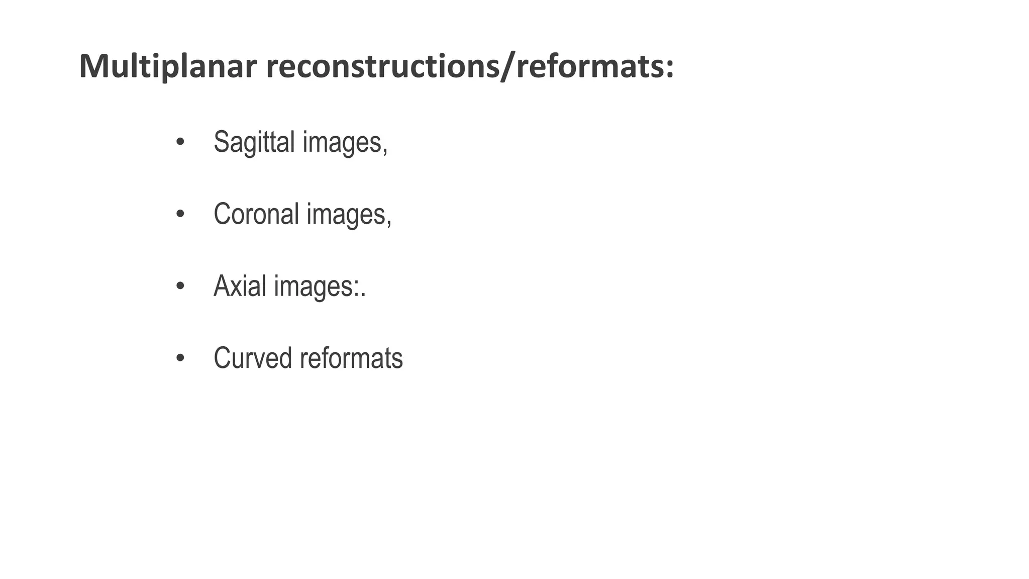 Multiplanar reconstructions/reformats:
• Sagittal images,
• Coronal images,
• Axial images:.
• Curved reformats
 
