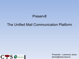 Preserv8 The Unified Mail Communication Platform Presenter - Lawrence Janes [email_address] 