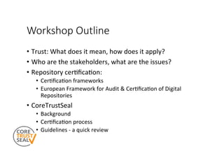 Workshop Outline
•  Trust:	What	does	it	mean,	how	does	it	apply?	
•  Who	are	the	stakeholders,	what	are	the	issues?	
•  Re...