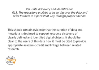 XIV. Data reuse
R14. The repository enables reuse of the data over Cme,
ensuring that appropriate metadata are available t...