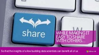WHILE MAKING IT
EASY TO SHARE
WITH OTHERS…
So that the insights of a few budding data scientists can benefit all of us
 